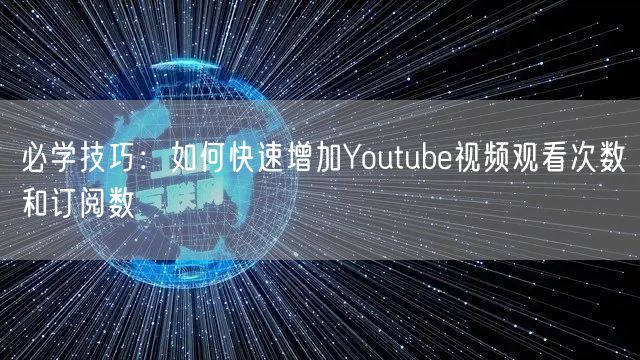 必学技巧：如何快速增加Youtube视频观看次数和订阅数