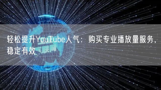 轻松提升YouTube人气：购买专业播放量服务，稳定有效