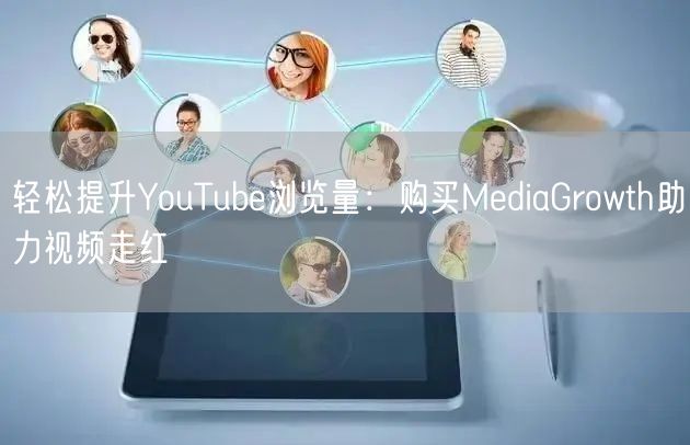 轻松提升YouTube浏览量：购买MediaGrowth助力视频走红