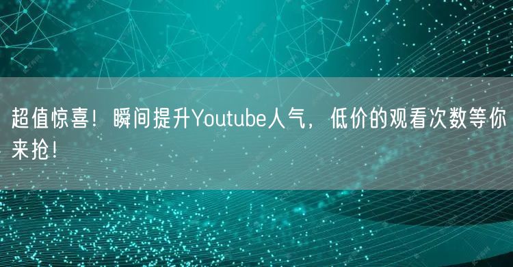 超值惊喜！瞬间提升Youtube人气，低价的观看次数等你来抢！
