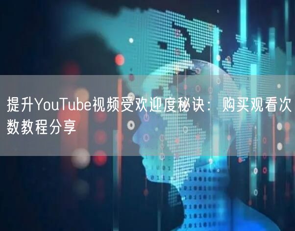 提升YouTube视频受欢迎度秘诀：购买观看次数教程分享