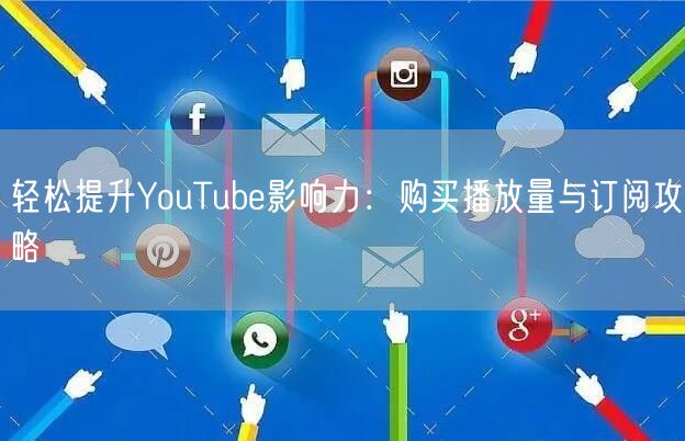 轻松提升YouTube影响力：购买播放量与订阅攻略