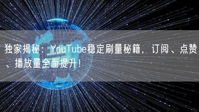 独家揭秘：YouTube稳定刷量秘籍，订阅、点赞、播放量全面提升！