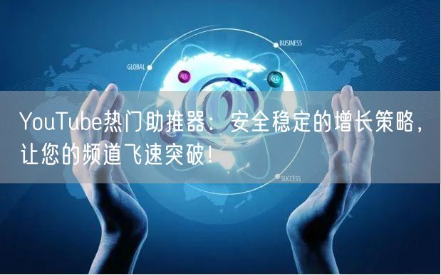 YouTube热门助推器：安全稳定的增长策略，让您的频道飞速突破！