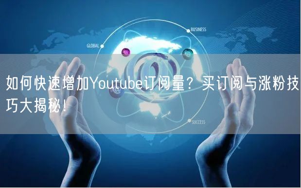 如何快速增加Youtube订阅量？买订阅与涨粉技巧大揭秘！