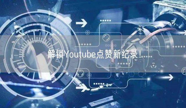 解锁Youtube点赞新纪录！