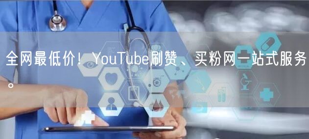 全网最低价！YouTube刷赞、买粉网一站式服务。