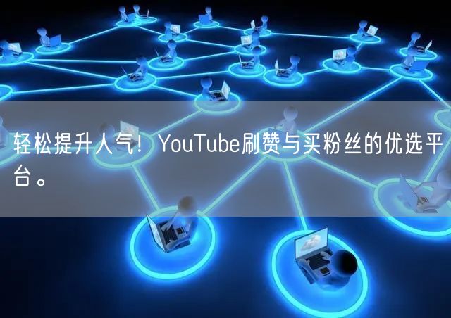 轻松提升人气！YouTube刷赞与买粉丝的优选平台。