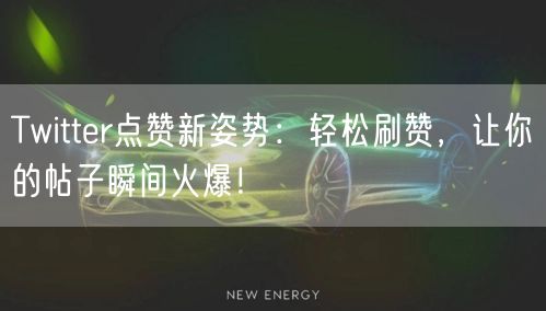 Twitter点赞新姿势：轻松刷赞，让你的帖子瞬间火爆！