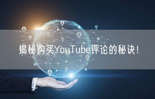 揭秘购买YouTube评论的秘诀！