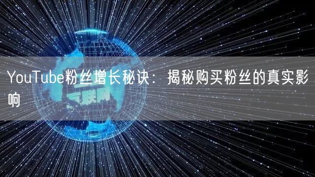YouTube粉丝增长秘诀：揭秘购买粉丝的真实影响