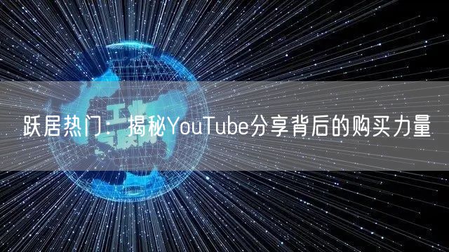 跃居热门：揭秘YouTube分享背后的购买力量