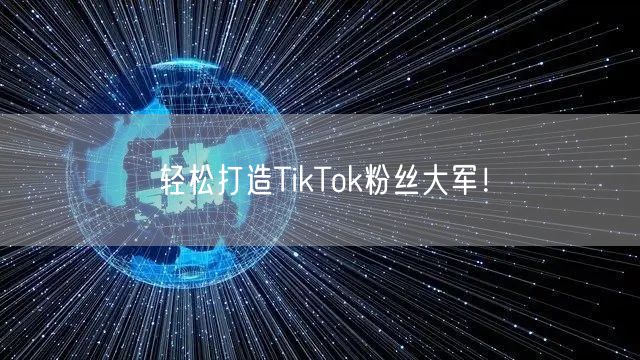 轻松打造TikTok粉丝大军！
