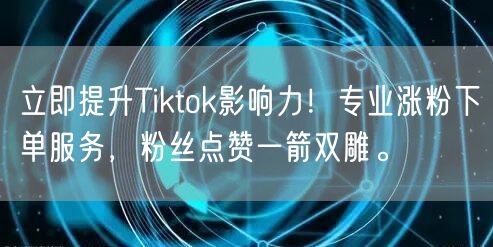 立即提升Tiktok影响力！专业涨粉下单服务，粉丝点赞一箭双雕。