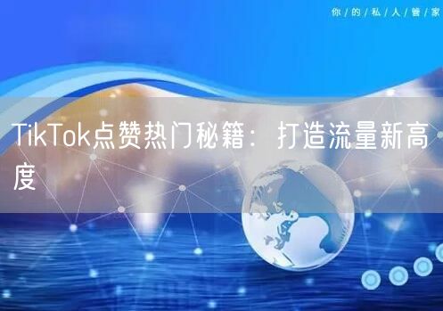 TikTok点赞热门秘籍：打造流量新高度