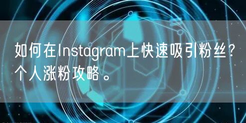 如何在Instagram上快速吸引粉丝？个人涨粉攻略。