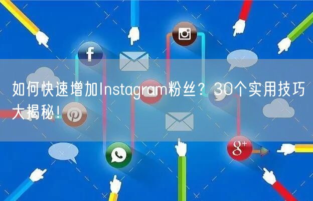 如何快速增加Instagram粉丝？30个实用技巧大揭秘！