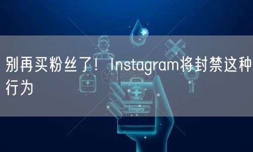 别再买粉丝了!Instagram将封禁这