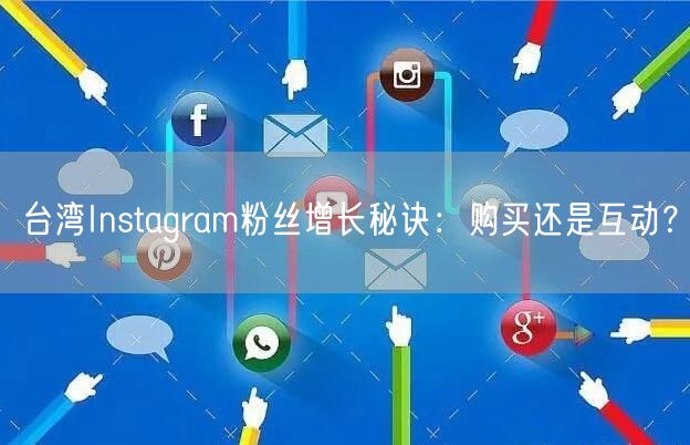 台湾Instagram粉丝增长秘诀：购买还是互动？