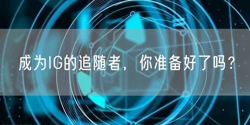 成为IG的追随者，你准备好了吗？