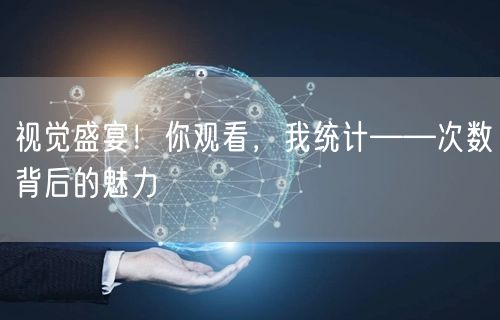 视觉盛宴!你观看,我统计——次数背后的魅力