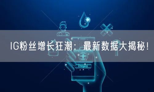 IG粉丝增长狂潮:最新数据大揭秘!