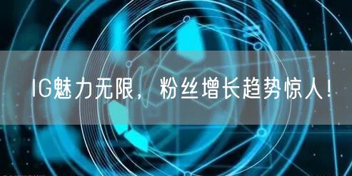 IG魅力无限，粉丝增长趋势惊人！