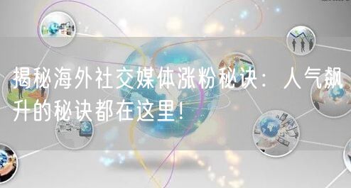 揭秘海外社交媒体涨粉秘诀：人气飙升的秘诀都在这里！