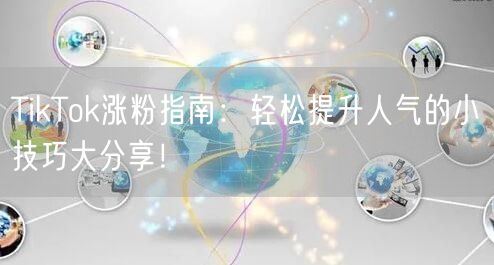 TikTok涨粉指南：轻松提升人气的小技巧大分享！