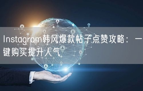 Instagram韩风爆款帖子点赞攻略：一键购买提升人气