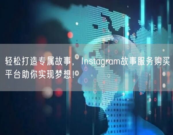 轻松打造专属故事，Instagram故事服务购买平台助你实现梦想！