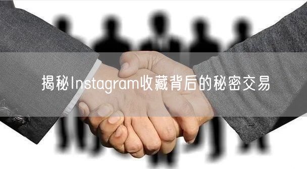 揭秘Instagram收藏背后的秘密交易