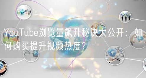 YouTube浏览量飙升秘诀大公开：如何购买提升视频热度？