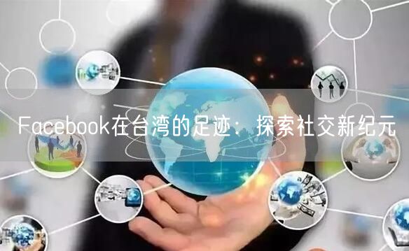 Facebook在台湾的足迹：探索社交新纪元