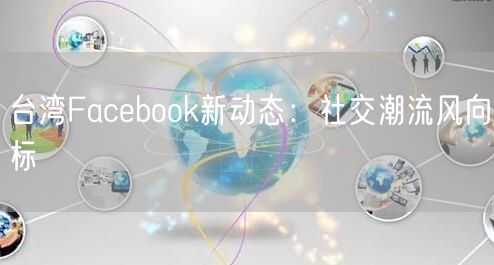台湾Facebook新动态：社交潮流风向标