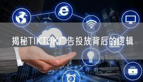 揭秘TIKTOK广告投放背后的逻辑