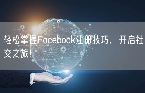 轻松掌握Facebook注册技巧,开启社交之旅!
