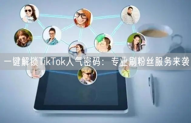 一键解锁TikTok人气密码：专业刷粉丝服务来袭