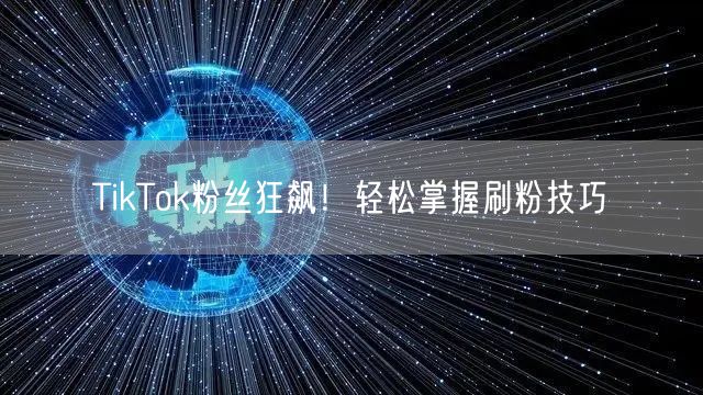 TikTok粉丝狂飙！轻松掌握刷粉技巧