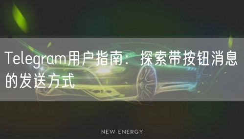 Telegram用户指南：探索带按钮消息的发送方式