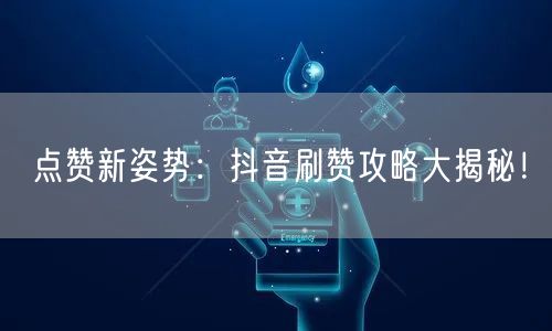 点赞新姿势：抖音刷赞攻略大揭秘！