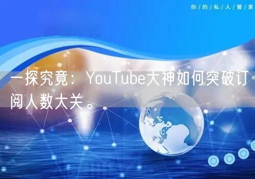 一探究竟：YouTube大神如何突破订阅人数大关。