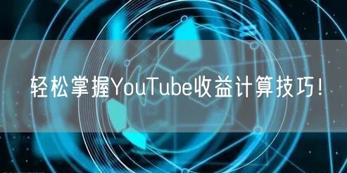 轻松掌握YouTube收益计算技巧！