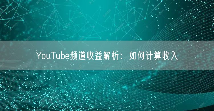YouTube频道收益解析：如何计算收入
