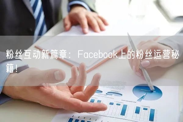 粉丝互动新篇章：Facebook上的粉丝运营秘籍！