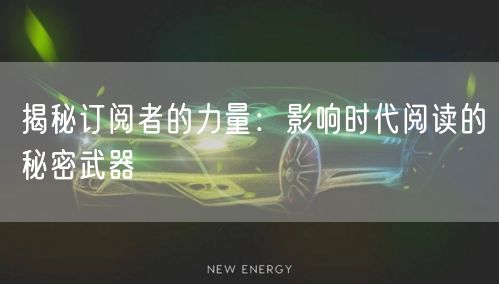 揭秘订阅者的力量：影响时代阅读的秘密武器