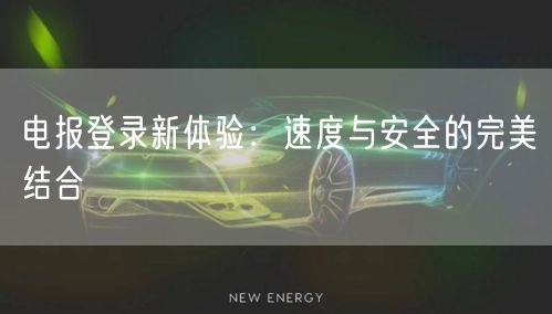 电报登录新体验：速度与安全的完美结合