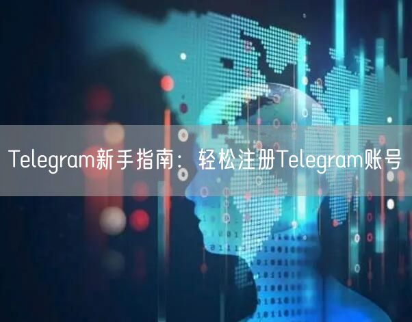 Telegram新手指南：轻松注册Telegram账号