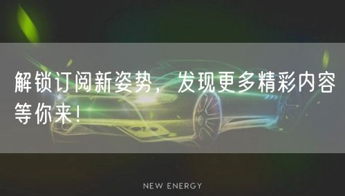 解锁订阅新姿势，发现更多精彩内容等你来！