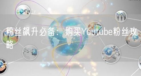 粉丝飙升必备：购买Youtube粉丝攻略